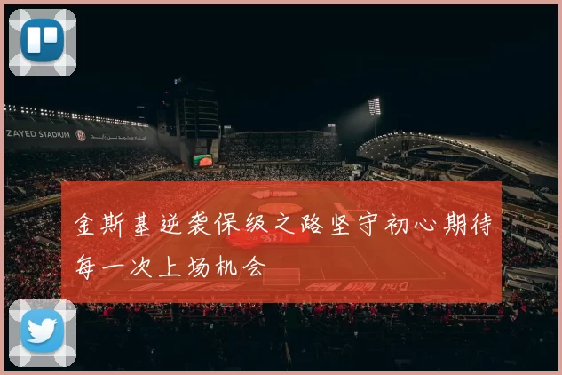 金斯基逆袭保级之路坚守初心期待每一次上场机会