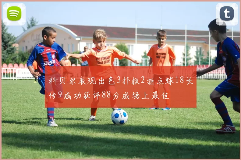 科贝尔表现出色3扑救2拒点球18长传9成功获评88分成场上最佳