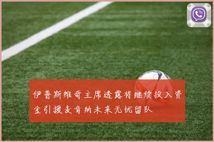 伊普斯维奇主席透露将继续投入资金引援麦肯纳未来无忧留队