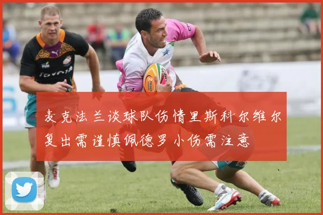 麦克法兰谈球队伤情里斯科尔维尔复出需谨慎佩德罗小伤需注意