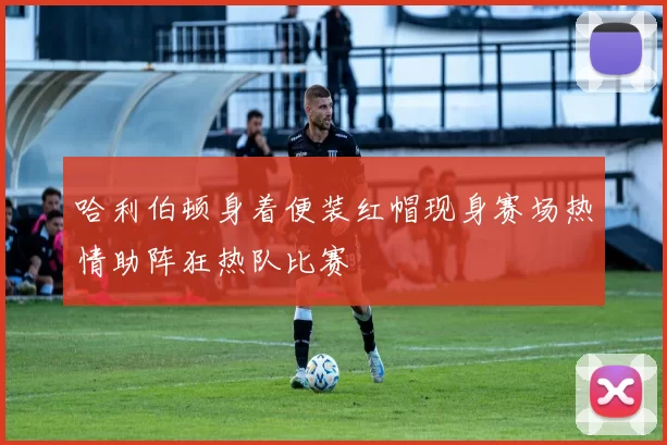 哈利伯顿身着便装红帽现身赛场热情助阵狂热队比赛