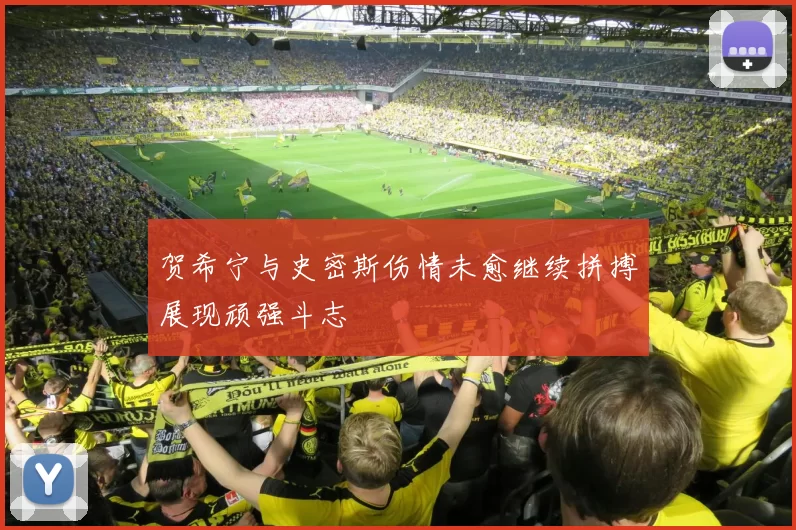 贺希宁与史密斯伤情未愈继续拼搏展现顽强斗志