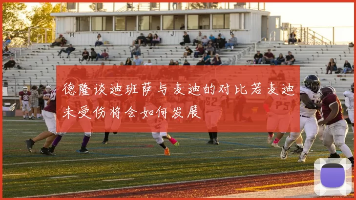 德隆谈迪班萨与麦迪的对比若麦迪未受伤将会如何发展