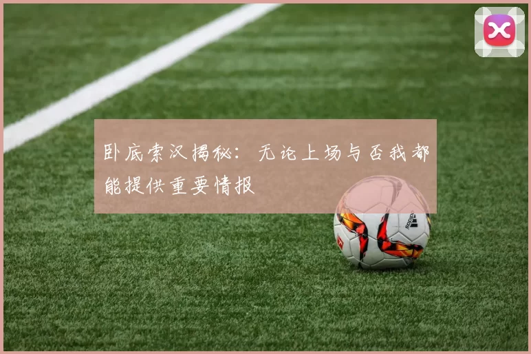 卧底索汉揭秘：无论上场与否我都能提供重要情报